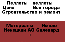 Пеллеты   пеллеты › Цена ­ 7 500 - Все города Строительство и ремонт » Материалы   . Ямало-Ненецкий АО,Салехард г.